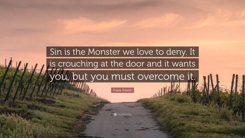 Frank Peretti Quote: “Sin is the Monster we love to deny. It is crouching at the door and it wants you, but you must overcome it.”
