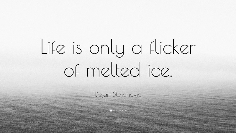 Dejan Stojanovic Quote: “Life is only a flicker of melted ice.”