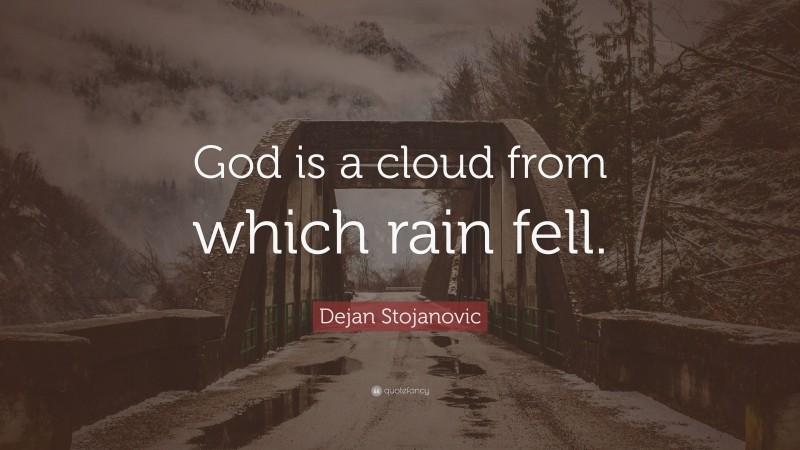 Dejan Stojanovic Quote: “God is a cloud from which rain fell.”