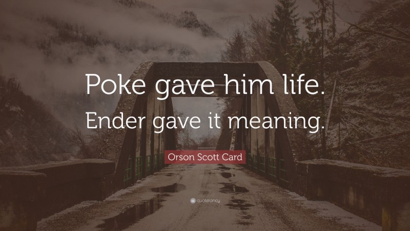 Orson Scott Card Quote: “Poke gave him life. Ender gave it meaning.”