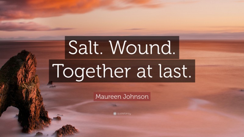Maureen Johnson Quote: “Salt. Wound. Together at last.”