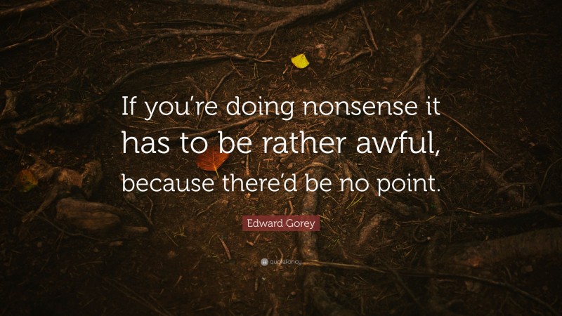 Edward Gorey Quote: “If you’re doing nonsense it has to be rather awful, because there’d be no point.”