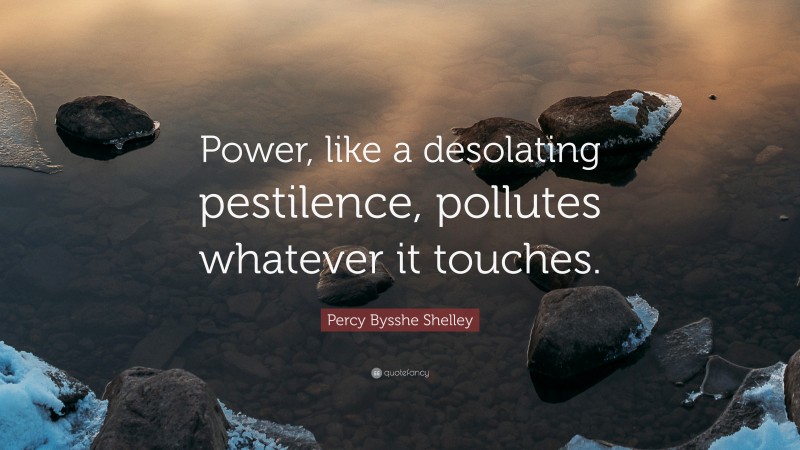 Percy Bysshe Shelley Quote: “Power, like a desolating pestilence, pollutes whatever it touches.”