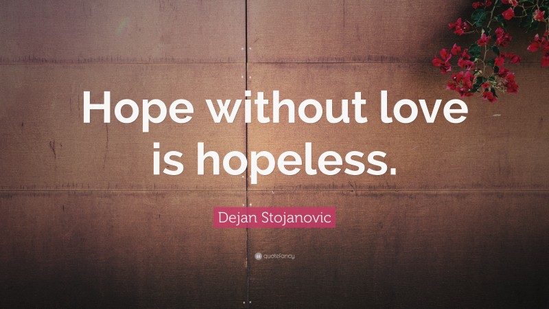Dejan Stojanovic Quote: “Hope without love is hopeless.”