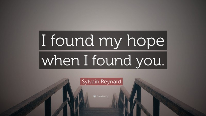 Sylvain Reynard Quote: “I found my hope when I found you.”