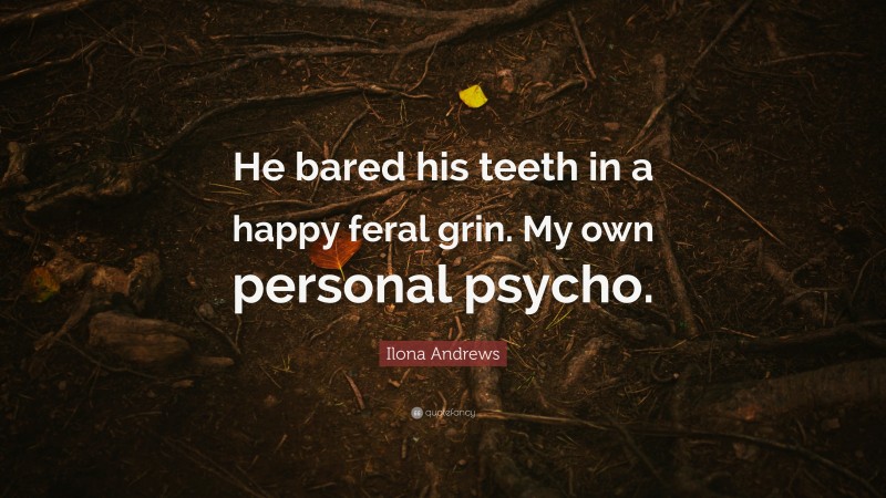 Ilona Andrews Quote: “He bared his teeth in a happy feral grin. My own personal psycho.”