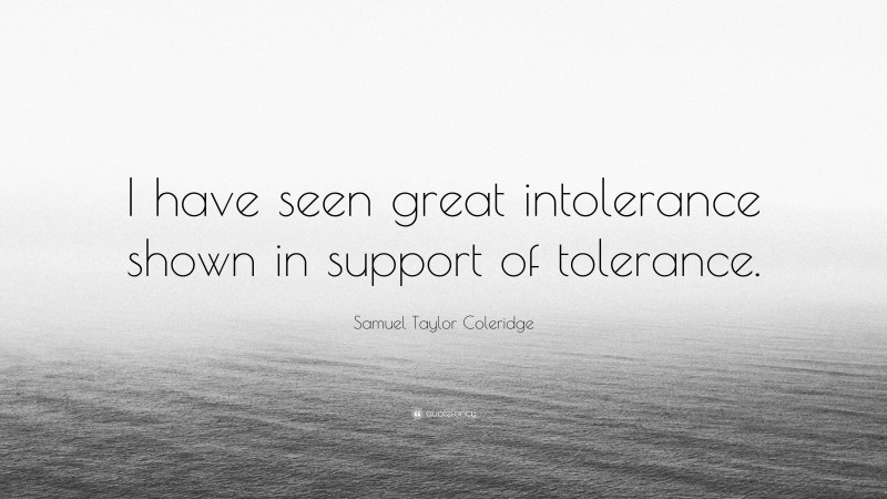 Samuel Taylor Coleridge Quote: “I have seen great intolerance shown in support of tolerance.”