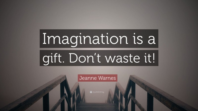 Jeanne Warnes Quote: “Imagination is a gift. Don’t waste it!”