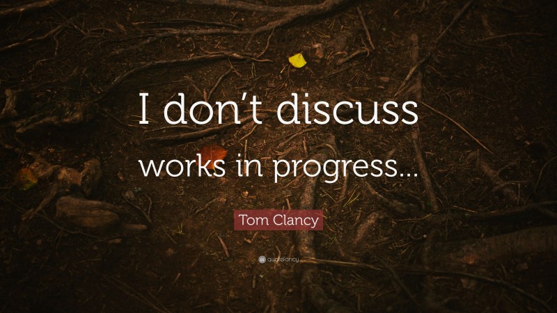 Tom Clancy Quote: “I don’t discuss works in progress...”