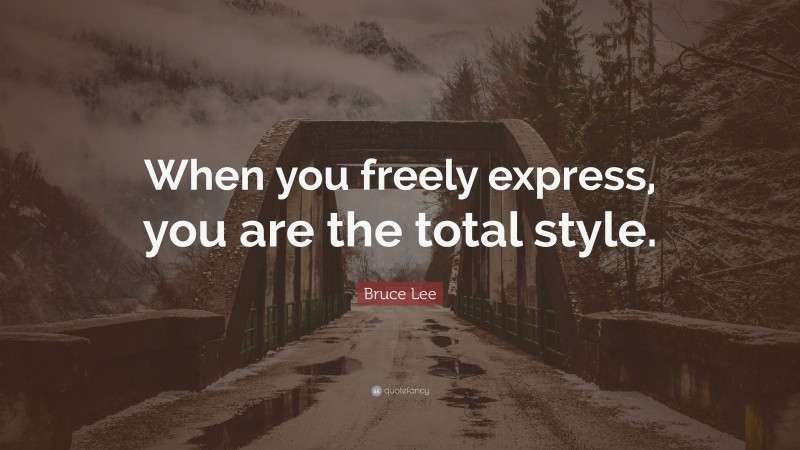 Bruce Lee Quote: “When you freely express, you are the total style.”
