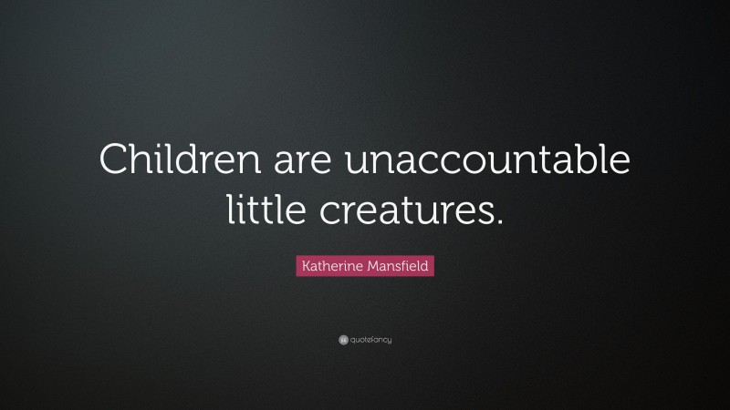 Katherine Mansfield Quote: “Children are unaccountable little creatures.”