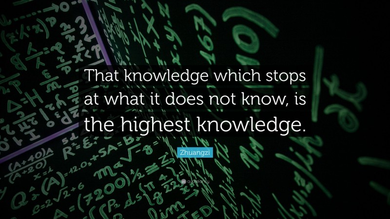 Zhuangzi Quote: “That knowledge which stops at what it does not know, is the highest knowledge.”