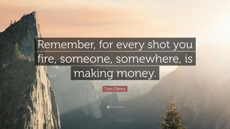 Tom Clancy Quote: “Remember, for every shot you fire, someone, somewhere, is making money.”