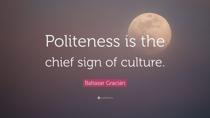 Baltasar Gracián Quote: “Politeness is the chief sign of culture.”