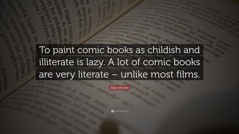 Alan Moore Quote: “To paint comic books as childish and illiterate is lazy. A lot of comic books are very literate – unlike most films.”