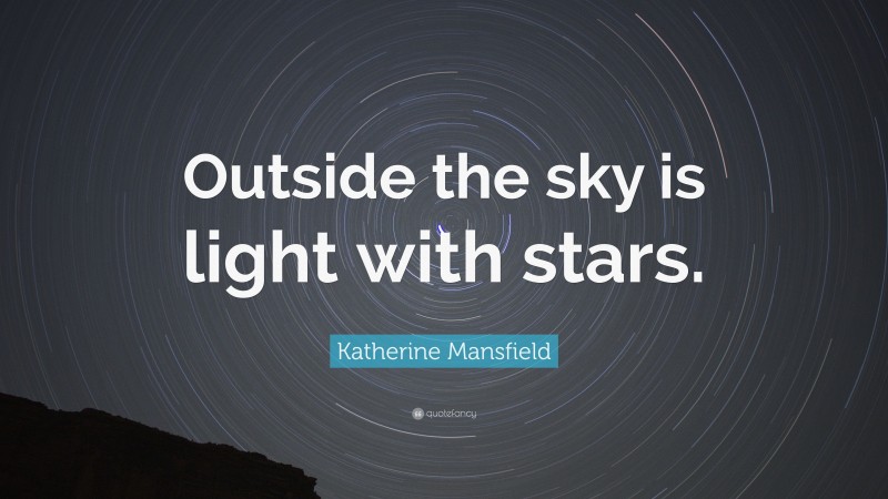 Katherine Mansfield Quote: “Outside the sky is light with stars.”