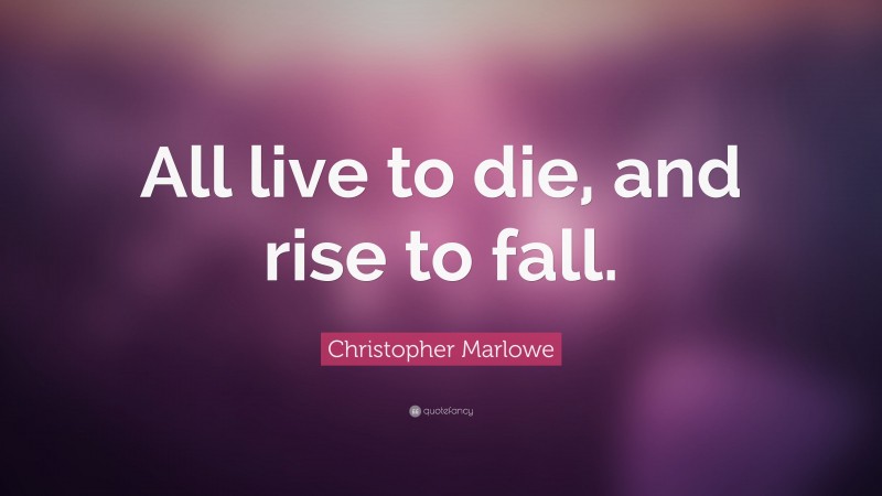 Christopher Marlowe Quote: “All live to die, and rise to fall.”