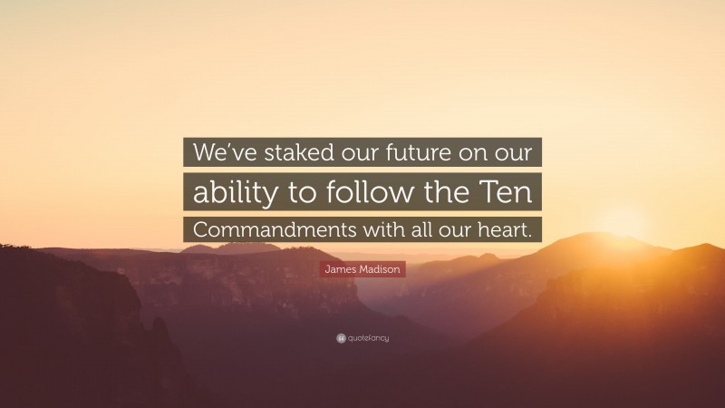 James Madison Quote: “We’ve staked our future on our ability to follow the Ten Commandments with all our heart.”