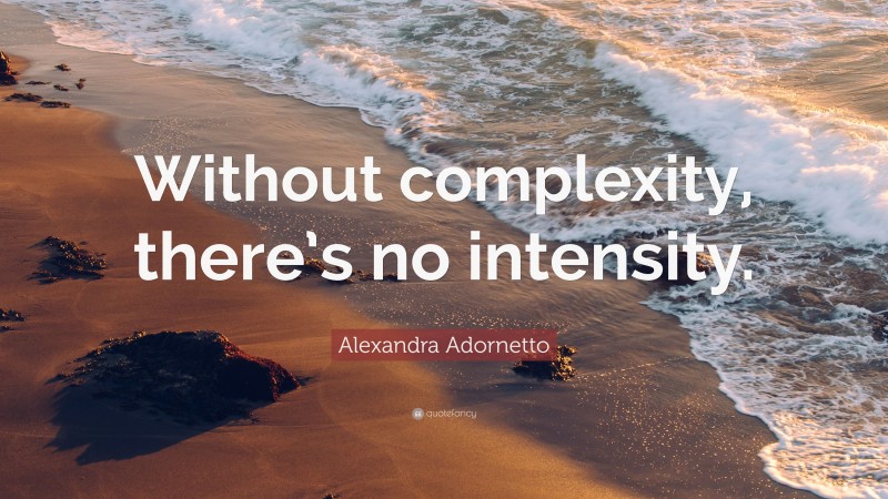 Alexandra Adornetto Quote: “Without complexity, there’s no intensity.”