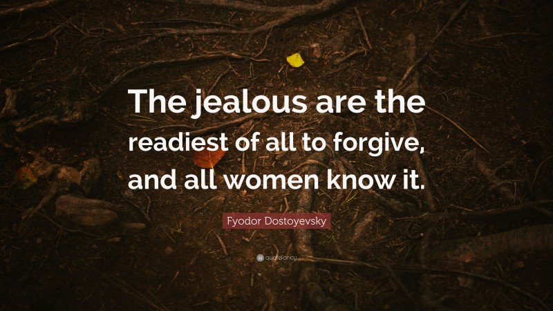Fyodor Dostoyevsky Quote: “The jealous are the readiest of all to forgive, and all women know it.”