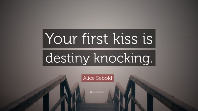 Alice Sebold Quote: “Your first kiss is destiny knocking.”