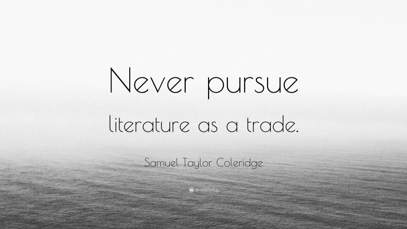 Samuel Taylor Coleridge Quote: “Never pursue literature as a trade.”