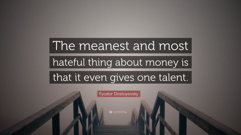 Fyodor Dostoyevsky Quote: “The meanest and most hateful thing about money is that it even gives one talent.”