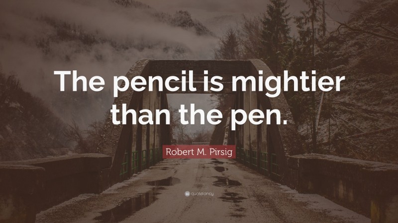 Robert M. Pirsig Quote: “The pencil is mightier than the pen.”
