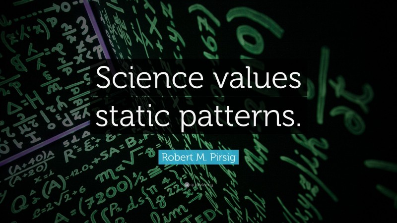 Robert M. Pirsig Quote: “Science values static patterns.”