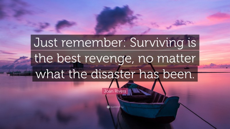 Joan Rivers Quote: “Just remember: Surviving is the best revenge, no matter what the disaster has been.”