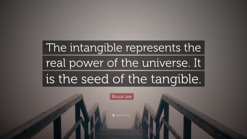 Bruce Lee Quote: “The intangible represents the real power of the universe. It is the seed of the tangible.”