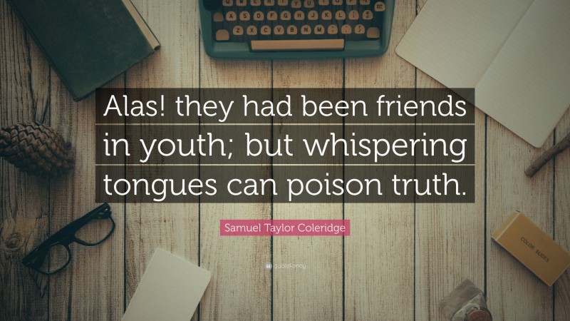 Samuel Taylor Coleridge Quote: “Alas! they had been friends in youth; but whispering tongues can poison truth.”
