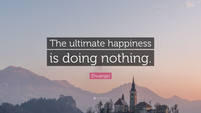 Zhuangzi Quote: “The ultimate happiness is doing nothing.”