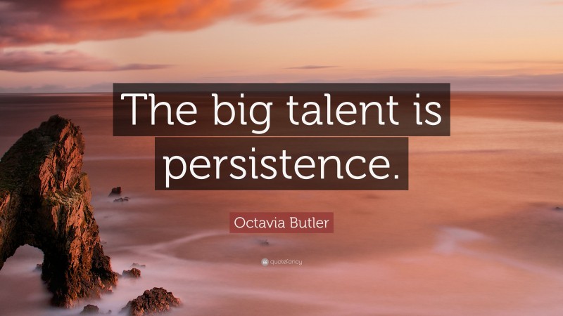 Octavia Butler Quote: “The big talent is persistence.”