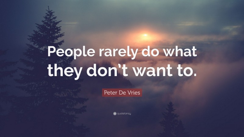 Peter De Vries Quote: “People rarely do what they don’t want to.”