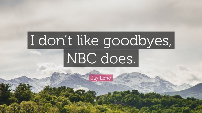 Jay Leno Quote: “I don’t like goodbyes, NBC does.”