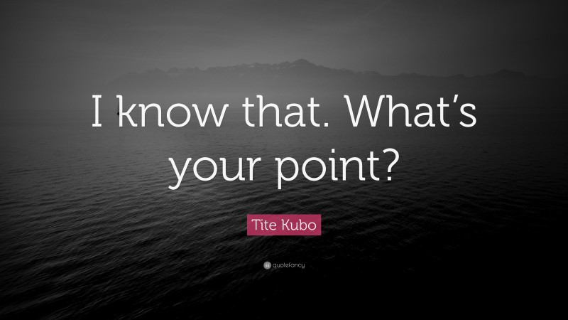 Tite Kubo Quote: “I know that. What’s your point?”