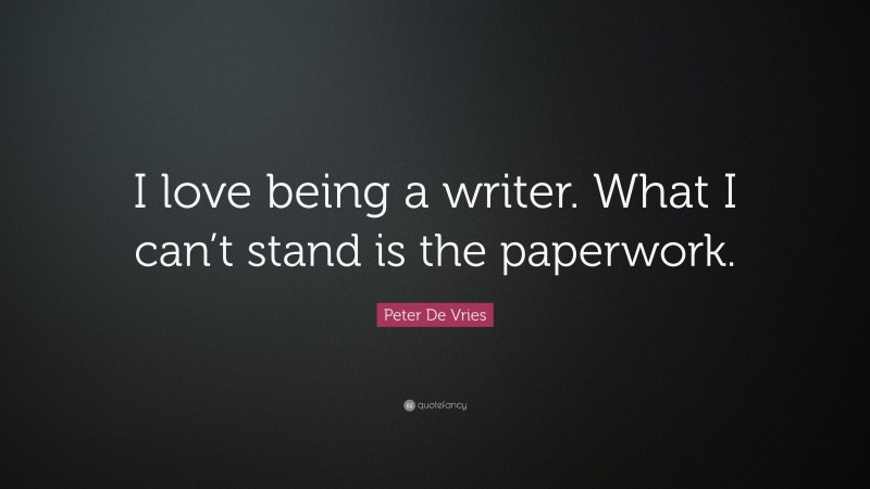 Peter De Vries Quote: “I love being a writer. What I can’t stand is the paperwork.”