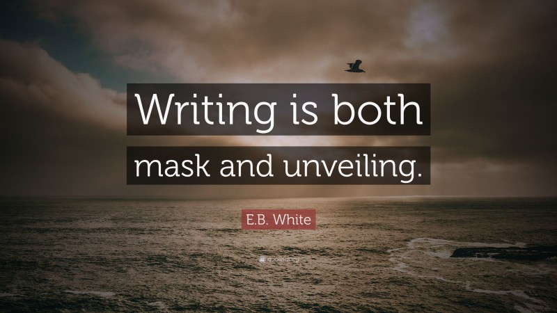 E.B. White Quote: “Writing is both mask and unveiling.”