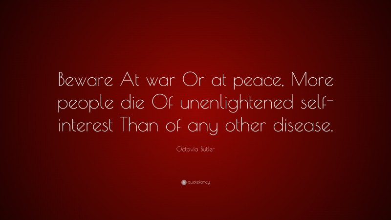Octavia Butler Quote: “Beware At war Or at peace, More people die Of unenlightened self-interest Than of any other disease.”