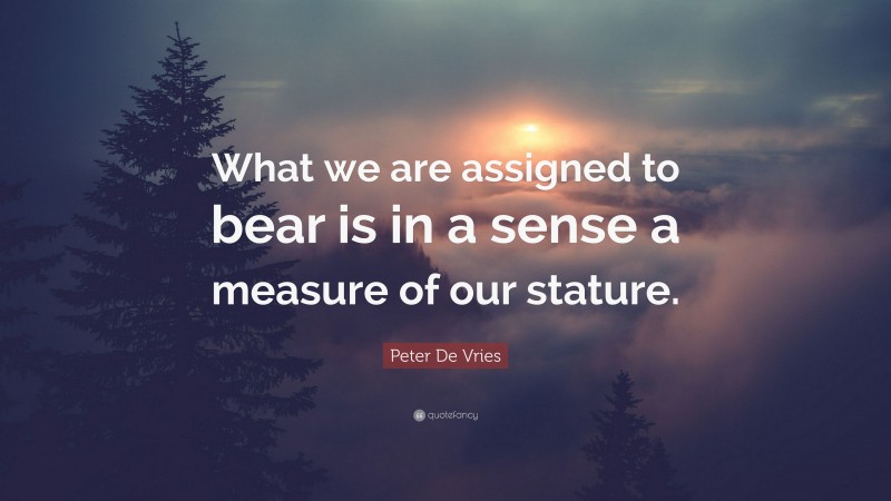 Peter De Vries Quote: “What we are assigned to bear is in a sense a measure of our stature.”