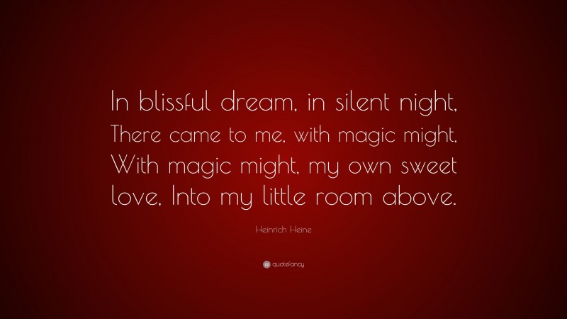 Heinrich Heine Quote: “In blissful dream, in silent night, There came to me, with magic might, With magic might, my own sweet love, Into my little room above.”