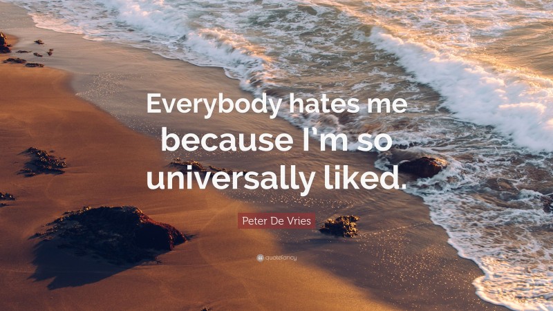 Peter De Vries Quote: “Everybody hates me because I’m so universally liked.”