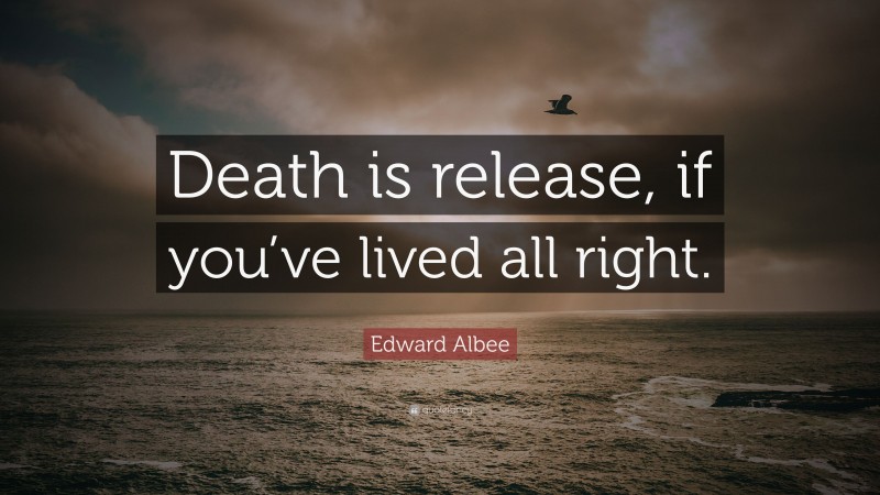 Edward Albee Quote: “Death is release, if you’ve lived all right.”