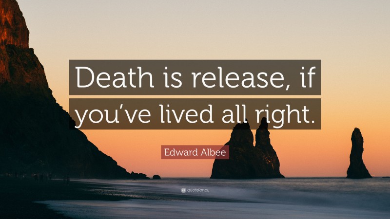 Edward Albee Quote: “Death is release, if you’ve lived all right.”