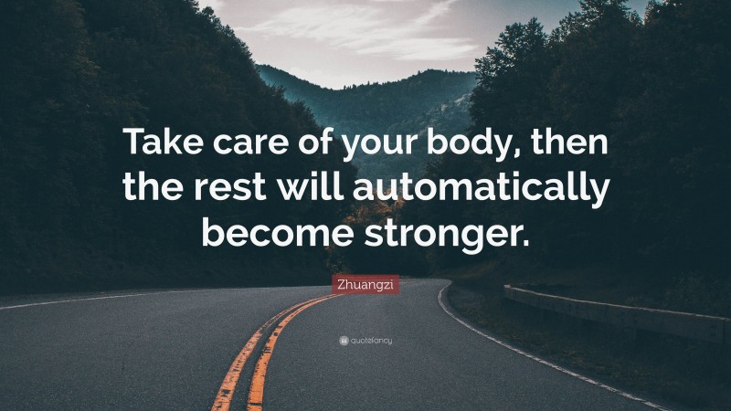 Zhuangzi Quote: “Take care of your body, then the rest will automatically become stronger.”