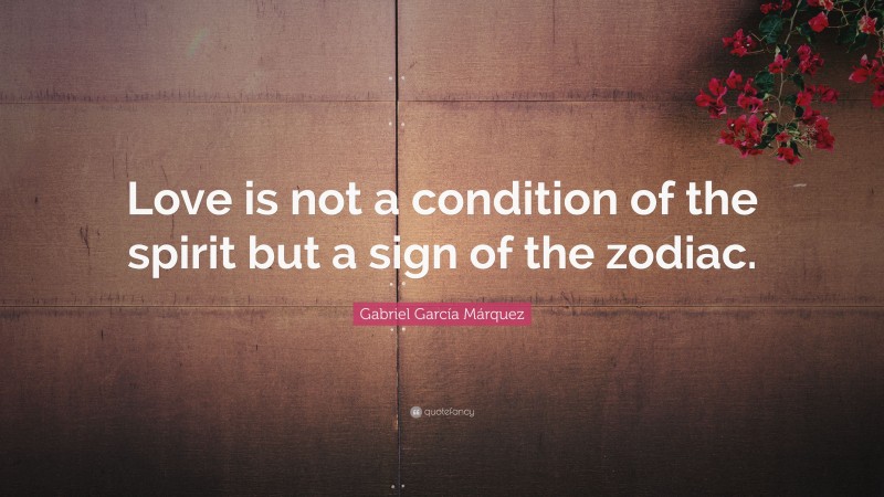 Gabriel Garcí­a Márquez Quote: “Love is not a condition of the spirit but a sign of the zodiac.”