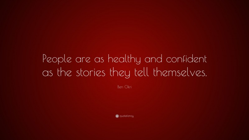 Ben Okri Quote: “People are as healthy and confident as the stories they tell themselves.”