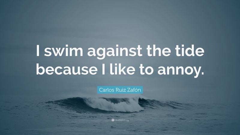 Carlos Ruiz Zafón Quote: “I swim against the tide because I like to annoy.”