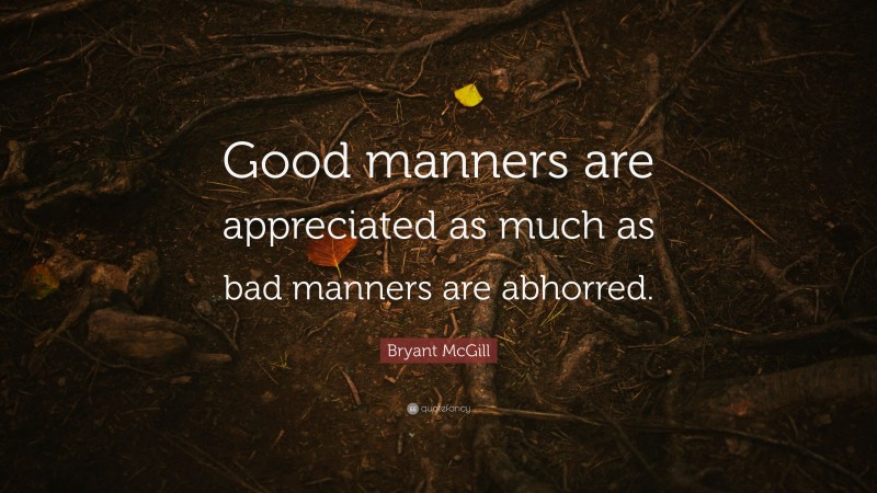 Bryant McGill Quote: “Good manners are appreciated as much as bad manners are abhorred.”